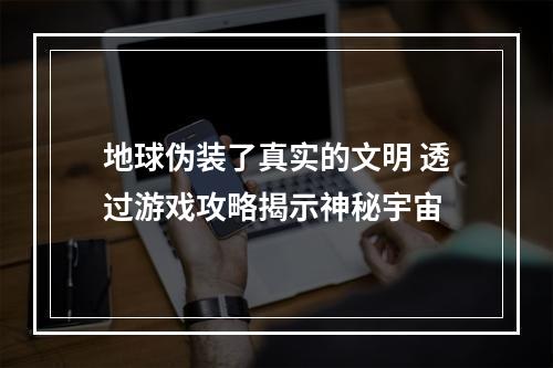 地球伪装了真实的文明 透过游戏攻略揭示神秘宇宙