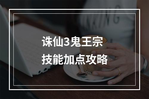 诛仙3鬼王宗技能加点攻略