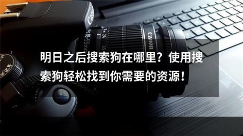 明日之后搜索狗在哪里？使用搜索狗轻松找到你需要的资源！