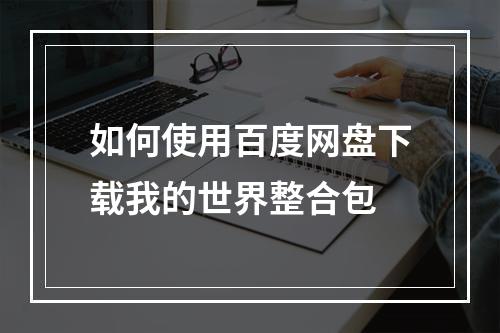 如何使用百度网盘下载我的世界整合包