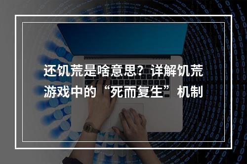 还饥荒是啥意思？详解饥荒游戏中的“死而复生”机制