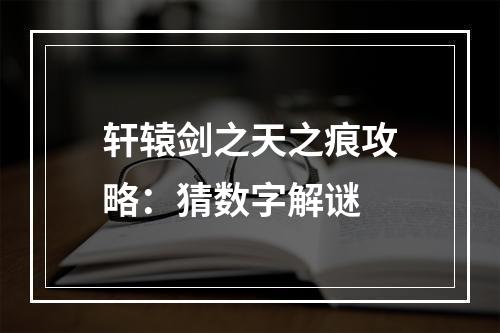 轩辕剑之天之痕攻略：猜数字解谜