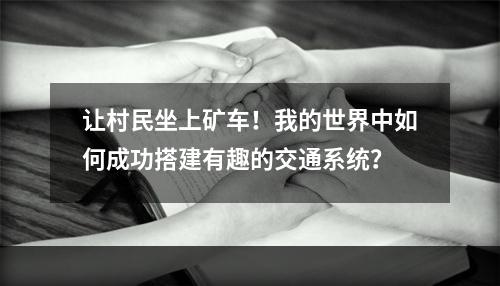 让村民坐上矿车！我的世界中如何成功搭建有趣的交通系统？