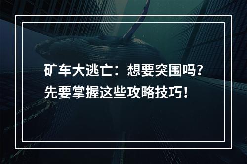 矿车大逃亡：想要突围吗？先要掌握这些攻略技巧！