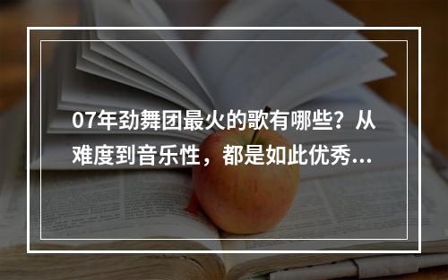 07年劲舞团最火的歌有哪些？从难度到音乐性，都是如此优秀！