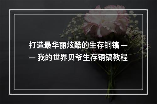 打造最华丽炫酷的生存铜镐 —— 我的世界贝爷生存铜镐教程