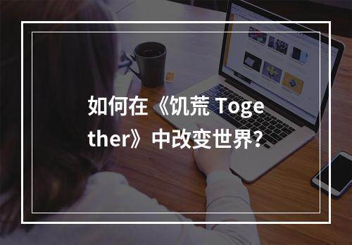 如何在《饥荒 Together》中改变世界？