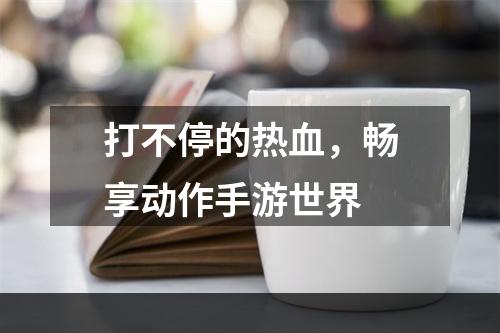 打不停的热血，畅享动作手游世界