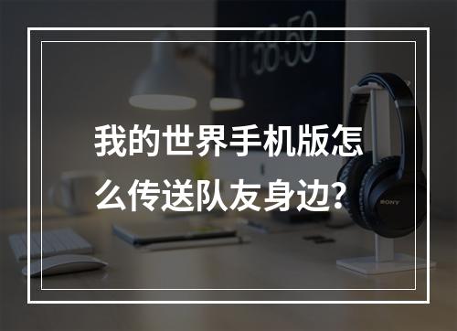 我的世界手机版怎么传送队友身边？