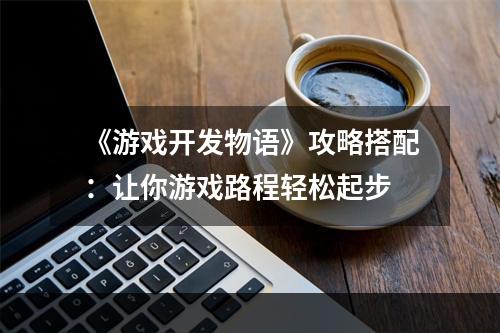 《游戏开发物语》攻略搭配：让你游戏路程轻松起步