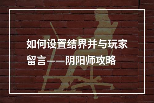 如何设置结界并与玩家留言——阴阳师攻略