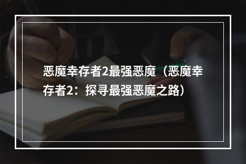 恶魔幸存者2最强恶魔（恶魔幸存者2：探寻最强恶魔之路）