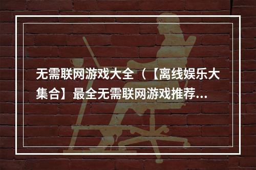 无需联网游戏大全（【离线娱乐大集合】最全无需联网游戏推荐，小伙伴们，赶快来看看吧！）