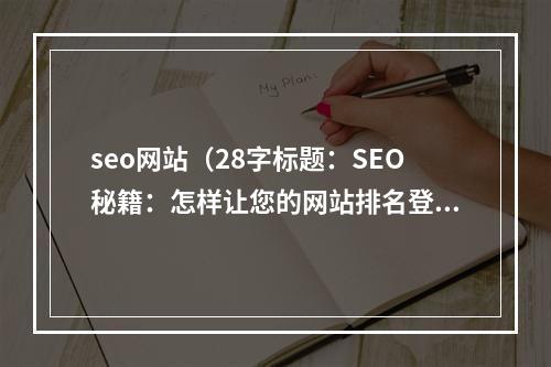 seo网站（28字标题：SEO秘籍：怎样让您的网站排名登顶搜索引擎？）