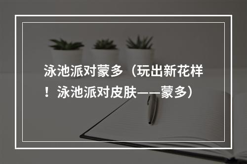 泳池派对蒙多（玩出新花样！泳池派对皮肤——蒙多）