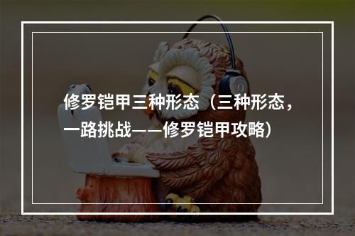 修罗铠甲三种形态（三种形态，一路挑战——修罗铠甲攻略）