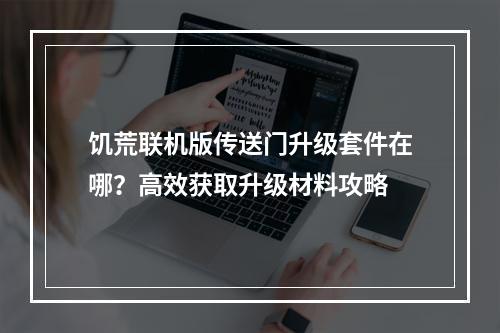 饥荒联机版传送门升级套件在哪？高效获取升级材料攻略