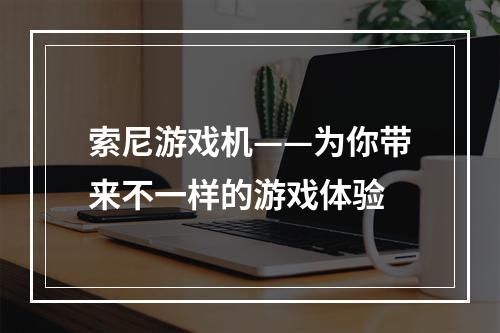 索尼游戏机——为你带来不一样的游戏体验