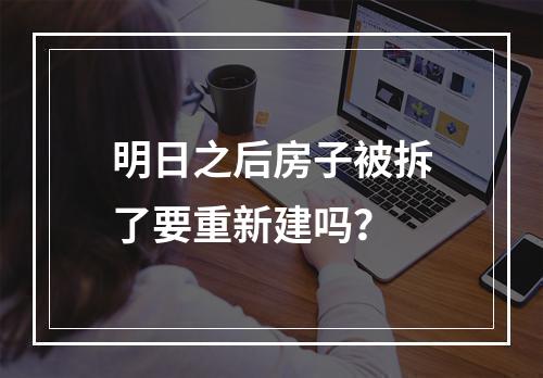 明日之后房子被拆了要重新建吗？