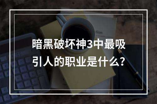 暗黑破坏神3中最吸引人的职业是什么？