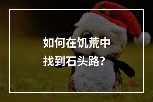 如何在饥荒中找到石头路？