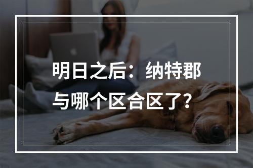 明日之后：纳特郡与哪个区合区了？