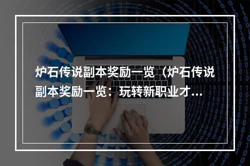 炉石传说副本奖励一览（炉石传说副本奖励一览：玩转新职业才能获得的宝藏装备）