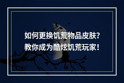 如何更换饥荒物品皮肤？教你成为酷炫饥荒玩家！