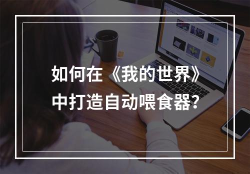 如何在《我的世界》中打造自动喂食器？