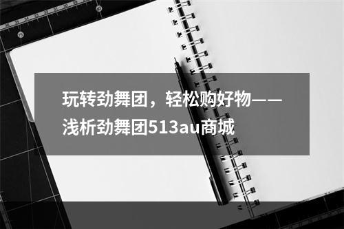 玩转劲舞团，轻松购好物——浅析劲舞团513au商城