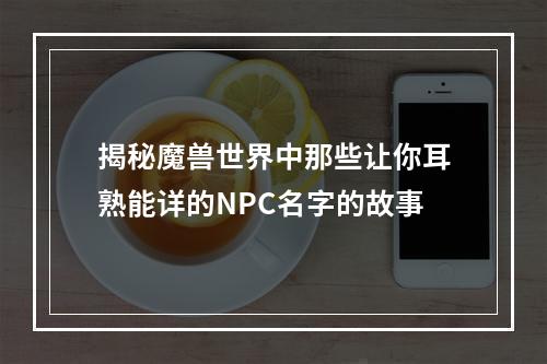 揭秘魔兽世界中那些让你耳熟能详的NPC名字的故事