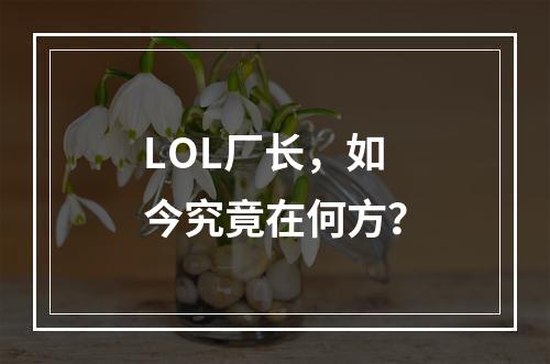 LOL厂长，如今究竟在何方？