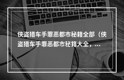 侠盗猎车手罪恶都市秘籍全部（侠盗猎车手罪恶都市秘籍大全，让你成为游戏高手！）