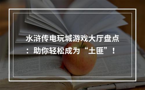 水浒传电玩城游戏大厅盘点：助你轻松成为“土匪”！