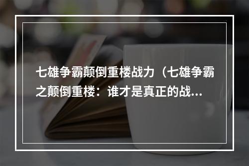 七雄争霸颠倒重楼战力（七雄争霸之颠倒重楼：谁才是真正的战斗之王？）