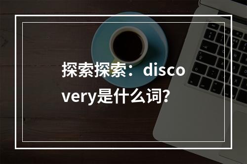 探索探索：discovery是什么词？