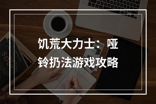 饥荒大力士：哑铃扔法游戏攻略