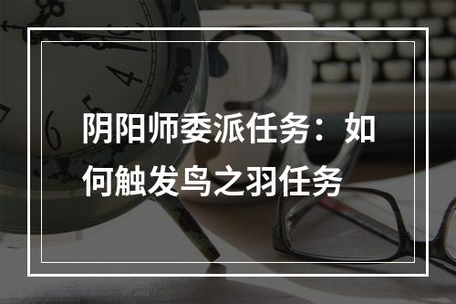 阴阳师委派任务：如何触发鸟之羽任务