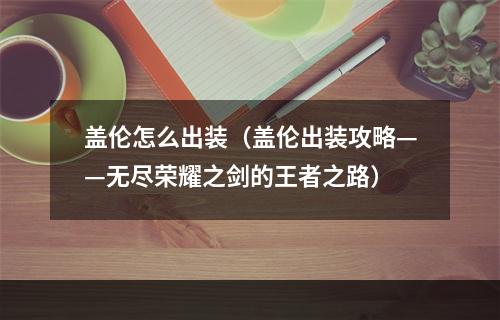 盖伦怎么出装（盖伦出装攻略——无尽荣耀之剑的王者之路）