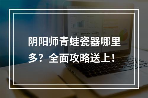 阴阳师青蛙瓷器哪里多？全面攻略送上！