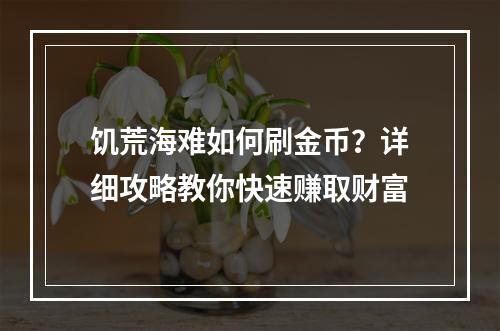 饥荒海难如何刷金币？详细攻略教你快速赚取财富