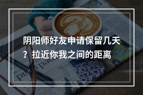 阴阳师好友申请保留几天？拉近你我之间的距离