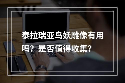 泰拉瑞亚鸟妖雕像有用吗？是否值得收集？