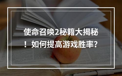 使命召唤2秘籍大揭秘！如何提高游戏胜率？