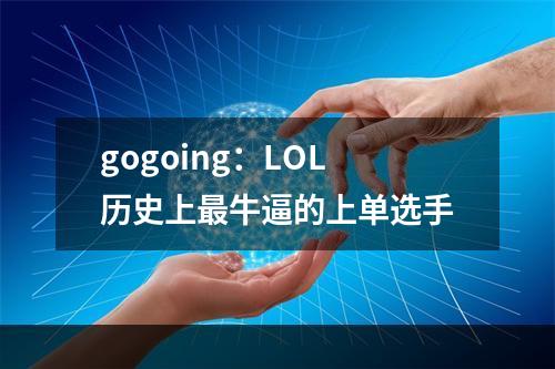 gogoing：LOL历史上最牛逼的上单选手