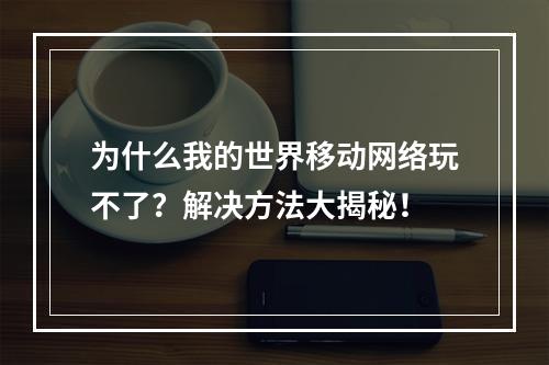 为什么我的世界移动网络玩不了？解决方法大揭秘！