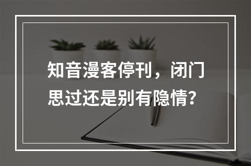 知音漫客停刊，闭门思过还是别有隐情？