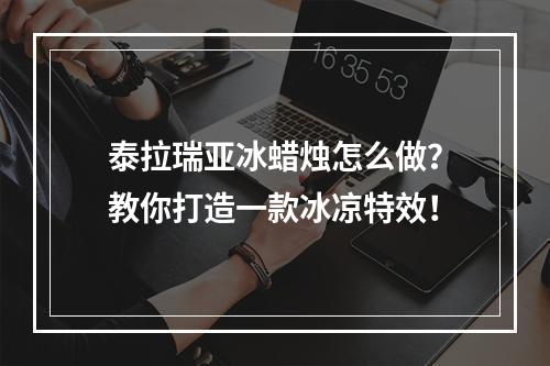 泰拉瑞亚冰蜡烛怎么做？教你打造一款冰凉特效！