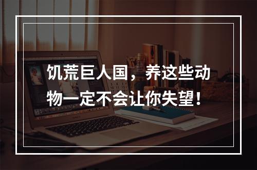 饥荒巨人国，养这些动物一定不会让你失望！