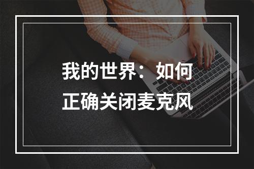 我的世界：如何正确关闭麦克风